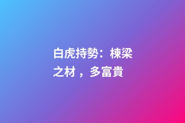 白虎持勢：棟梁之材，多富貴